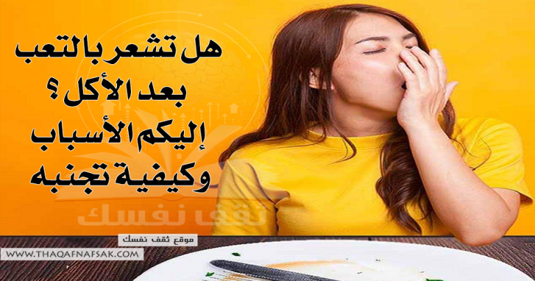 هل تشعر بالتعب بعد الأكل ؟ إليكم الأسباب وكيفية تجنبه