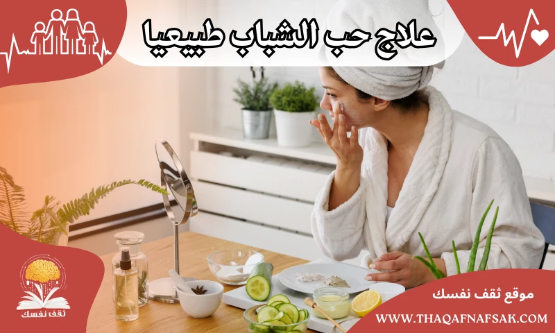 علاج حب الشباب طبيعيا بسرعة بالمنزل