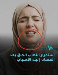 لماذا يستمر التهاب الحلق رغم تناول المضاد الحيوي؟